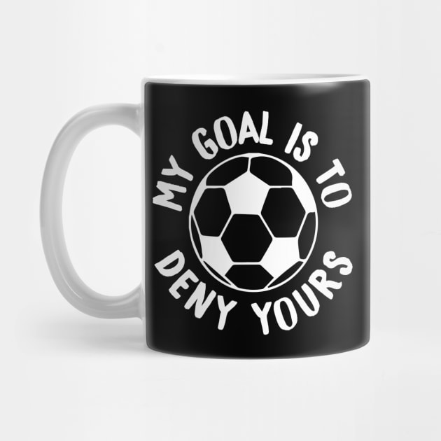 My Goal Is To Deny Yours Soccer Goalie & Defender by theperfectpresents